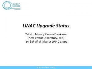 LINAC Upgrade Status Takako Miura Kazuro Furukawa Accelerator