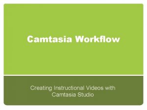 Camtasia Workflow Creating Instructional Videos with Camtasia Studio