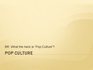 BR What the heck is Pop Culture POP