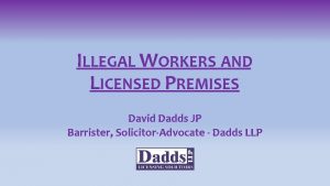 ILLEGAL WORKERS AND LICENSED PREMISES David Dadds JP