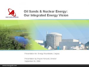 Oil Sands Nuclear Energy Our Integrated Energy Vision