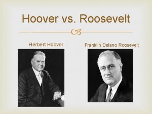 Hoover vs Roosevelt Herbert Hoover Franklin Delano Roosevelt