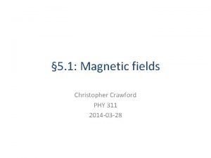 5 1 Magnetic fields Christopher Crawford PHY 311