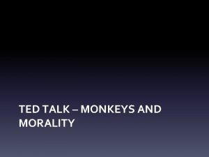TED TALK MONKEYS AND MORALITY Development of Morality