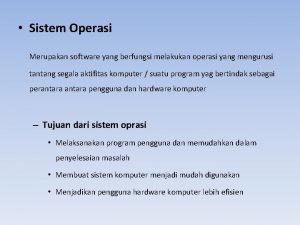 Sistem Operasi Merupakan software yang berfungsi melakukan operasi