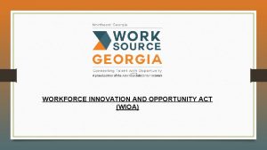 WORKFORCE INNOVATION AND OPPORTUNITY ACT WIOA WIOA IS