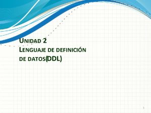 UNIDAD 2 LENGUAJE DE DEFINICIN DE DATOSDDL 1