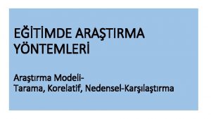 ETMDE ARATIRMA YNTEMLER Aratrma Modeli Tarama Korelatif NedenselKarlatrma