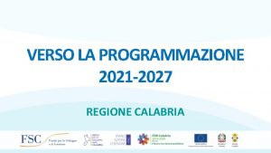 VERSO LA PROGRAMMAZIONE 2021 2027 REGIONE CALABRIA Gli