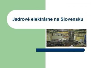 Jadrov elektrrne na Slovensku Jadrov elektrrne l Jadrov