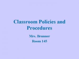 Classroom Policies and Procedures Mrs Brunner Room 145