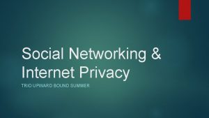 Social Networking Internet Privacy TRIO UPWARD BOUND SUMMER