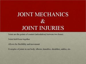 JOINT MECHANICS JOINT INJURIES Joints are the points