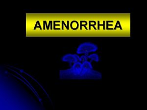 AMENORRHEA AMENORRHEA Is the absence or abnormal cessation