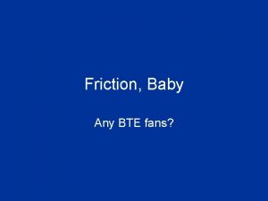 Friction Baby Any BTE fans Friction any force