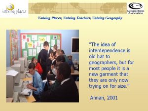 Valuing Places Valuing Teachers Valuing Geography The idea