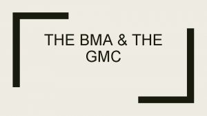 THE BMA THE GMC Overview Differences between the