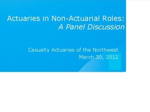 Actuaries in NonActuarial Roles A Panel Discussion Casualty