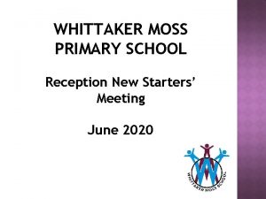 WHITTAKER MOSS PRIMARY SCHOOL Reception New Starters Meeting