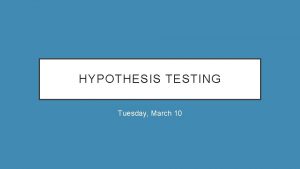 HYPOTHESIS TESTING Tuesday March 10 WRITING A HYPOTHESIS