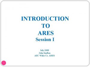 INTRODUCTION TO ARES Session I July 2008 John