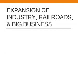 EXPANSION OF INDUSTRY RAILROADS BIG BUSINESS EXPANSION OF