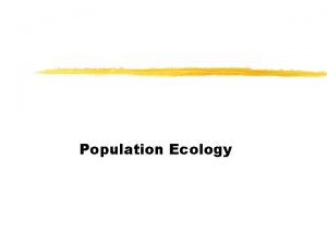 Population Ecology Characteristics of Populations z Population individuals