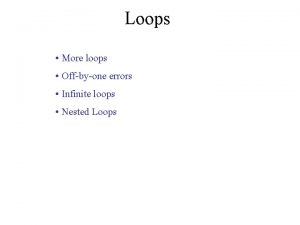 Loops More loops Offbyone errors Infinite loops Nested
