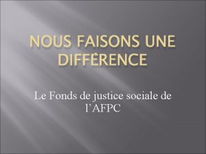 NOUS FAISONS UNE DIFFRENCE Le Fonds de justice