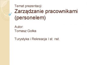 Temat prezentacji Zarzdzanie pracownikami personelem Autor Tomasz Goka