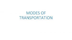 MODES OF TRANSPORTATION Introduction of transportation Transportation refers