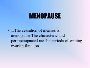 MENOPAUSE 1 The cessation of menses is menopause