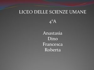 LICEO DELLE SCIENZE UMANE 4A Anastasia Dino Francesca