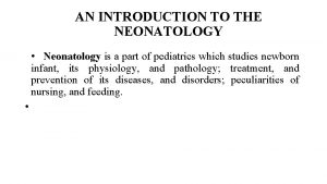 AN INTRODUCTION TO THE NEONATOLOGY Neonatology is a