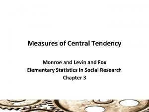 Measures of Central Tendency Monroe and Levin and