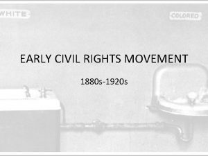 EARLY CIVIL RIGHTS MOVEMENT 1880 s1920 s Section