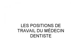 LES POSITIONS DE TRAVAIL DU MDECIN DENTISTE Les