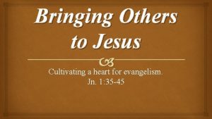 Bringing Others to Jesus Cultivating a heart for