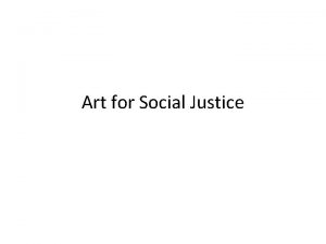 Art for Social Justice Social Justice The idea