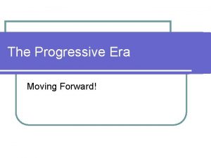 The Progressive Era Moving Forward Progressive Movement l