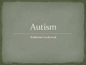 Autism Katherine Lockwood Autism Definitions Autism is a