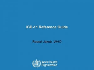 ICD11 Reference Guide Robert Jakob WHO Overview l