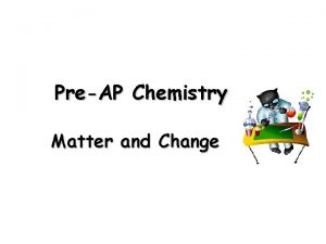 PreAP Chemistry Matter and Change Chemistry is the