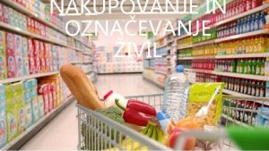 NAKUPOVANJE IN OZNAEVANJE IVIL Ko nakupujemo ivila smo