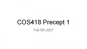 COS 418 Precept 1 Feb 5 th 2021