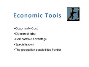 Opportunity Cost Division of labor Comparative advantage Specialization