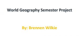 World Geography Semester Project By Brennen Wilkie North