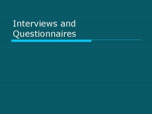 Interviews and Questionnaires Interviews and Questionnaires o o