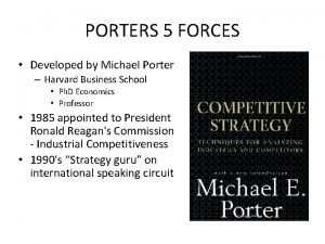 PORTERS 5 FORCES Developed by Michael Porter Harvard