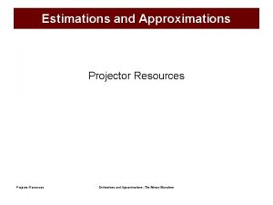 Estimations and Approximations Projector Resources Estimations and Approximations
